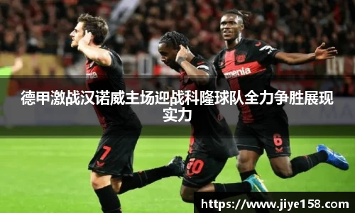 MILE米乐德甲激战汉诺威主场迎战科隆球队全力争胜展现实力