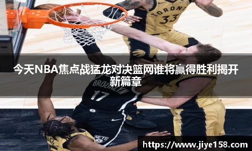 MILE米乐今天NBA焦点战猛龙对决篮网谁将赢得胜利揭开新篇章