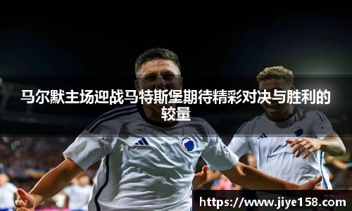 MILE米乐马尔默主场迎战马特斯堡期待精彩对决与胜利的较量