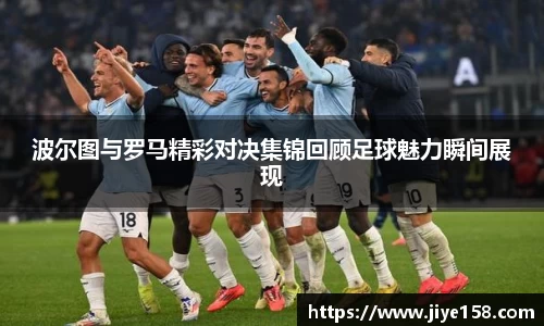 MILE米乐波尔图与罗马精彩对决集锦回顾足球魅力瞬间展现