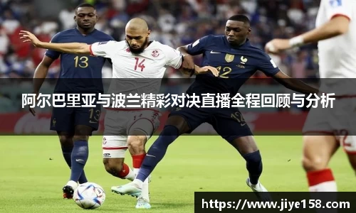 MILE米乐阿尔巴里亚与波兰精彩对决直播全程回顾与分析