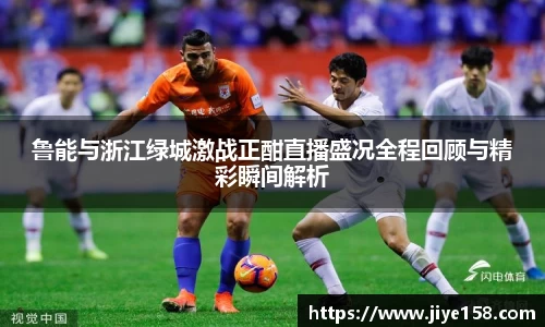MILE米乐鲁能与浙江绿城激战正酣直播盛况全程回顾与精彩瞬间解析